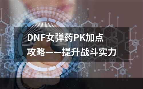 DNF女弹药PK加点攻略——提升战斗实力