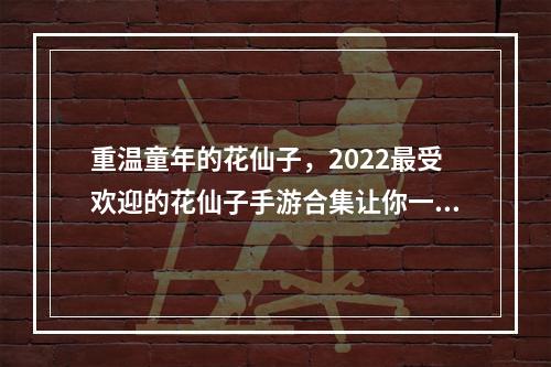 重温童年的花仙子，2022最受欢迎的花仙子手游合集让你一秒回到小时候