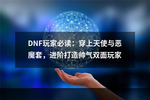 DNF玩家必读：穿上天使与恶魔套，进阶打造帅气双面玩家