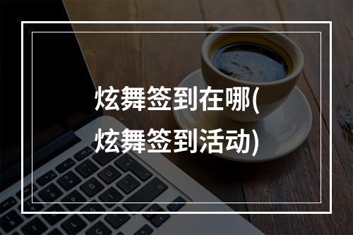 炫舞签到在哪(炫舞签到活动)