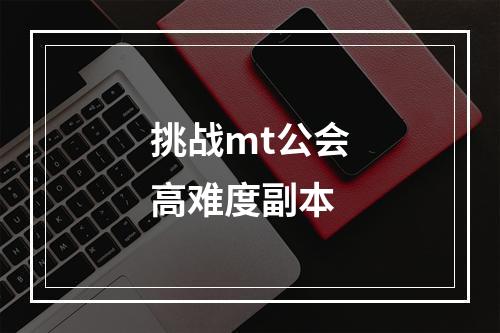 挑战mt公会高难度副本