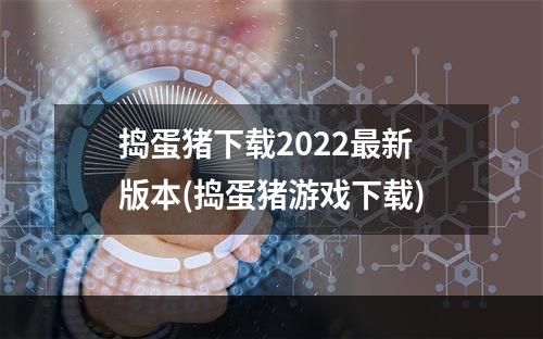 捣蛋猪下载2022最新版本(捣蛋猪游戏下载)