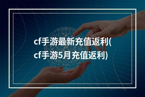 cf手游最新充值返利(cf手游5月充值返利)