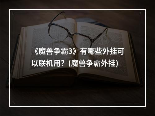 《魔兽争霸3》有哪些外挂可以联机用？(魔兽争霸外挂)