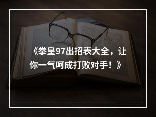 《拳皇97出招表大全，让你一气呵成打败对手！》