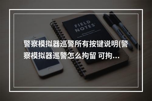 警察模拟器巡警所有按键说明(警察模拟器巡警怎么拘留 可拘留人员介绍)