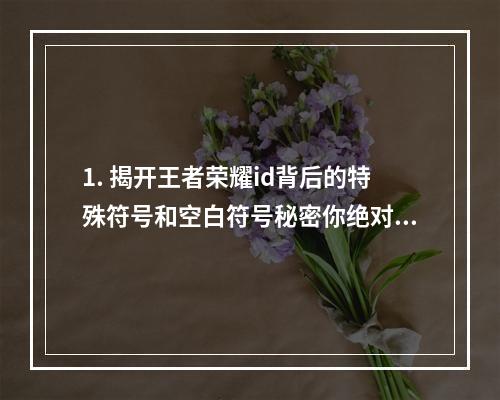 1. 揭开王者荣耀id背后的特殊符号和空白符号秘密你绝对不知道！