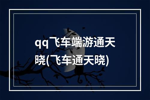 qq飞车端游通天晓(飞车通天晓)