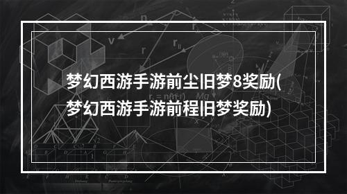 梦幻西游手游前尘旧梦8奖励(梦幻西游手游前程旧梦奖励)