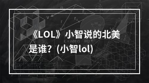 《LOL》小智说的北美是谁？(小智lol)