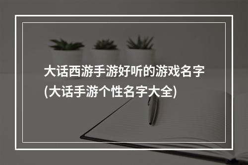 大话西游手游好听的游戏名字(大话手游个性名字大全)