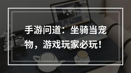 手游问道：坐骑当宠物，游戏玩家必玩！