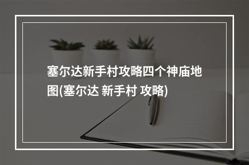 塞尔达新手村攻略四个神庙地图(塞尔达 新手村 攻略)