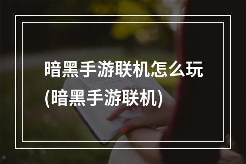 暗黑手游联机怎么玩(暗黑手游联机)