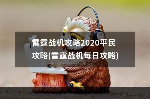 雷霆战机攻略2020平民攻略(雷霆战机每日攻略)