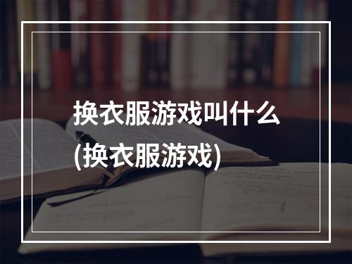 换衣服游戏叫什么(换衣服游戏)