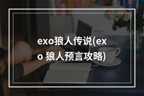 exo狼人传说(exo 狼人预言攻略)