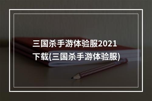 三国杀手游体验服2021下载(三国杀手游体验服)