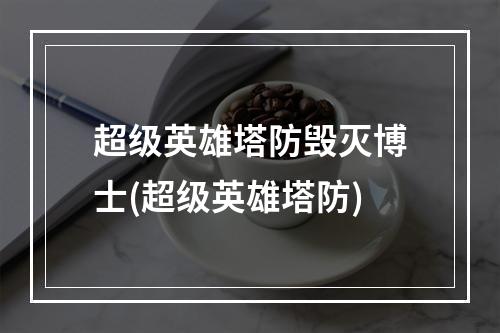 超级英雄塔防毁灭博士(超级英雄塔防)