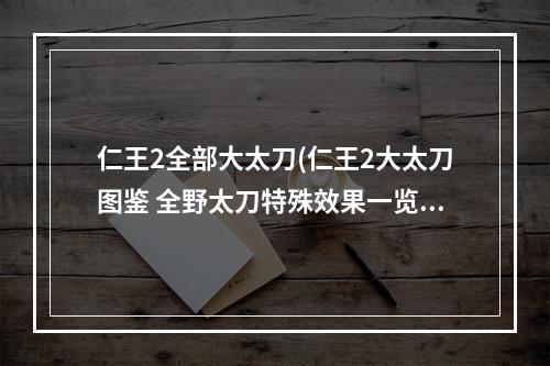 仁王2全部大太刀(仁王2大太刀图鉴 全野太刀特殊效果一览)