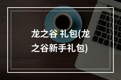 龙之谷 礼包(龙之谷新手礼包)