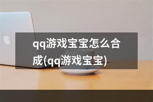 qq游戏宝宝怎么合成(qq游戏宝宝)