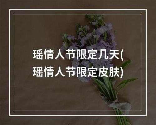 瑶情人节限定几天(瑶情人节限定皮肤)