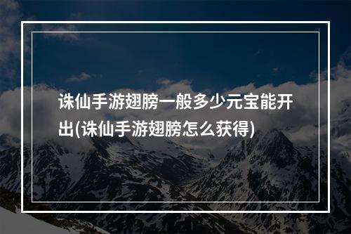 诛仙手游翅膀一般多少元宝能开出(诛仙手游翅膀怎么获得)