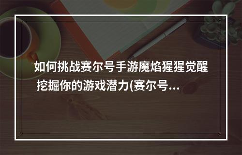 如何挑战赛尔号手游魔焰猩猩觉醒 挖掘你的游戏潜力(赛尔号手游猩猩觉醒攻略 用智慧打败敌人)