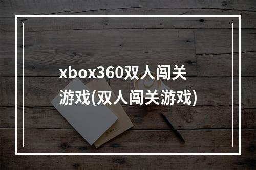 xbox360双人闯关游戏(双人闯关游戏)