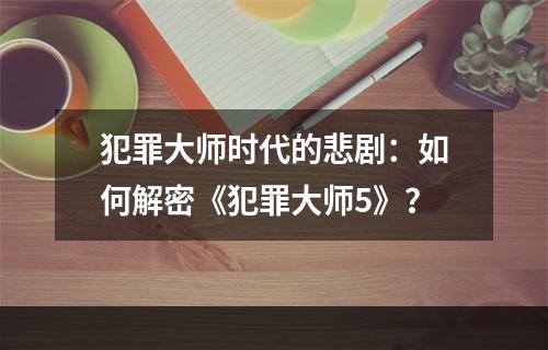 犯罪大师时代的悲剧：如何解密《犯罪大师5》？