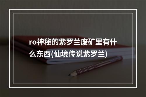 ro神秘的紫罗兰废矿里有什么东西(仙境传说紫罗兰)