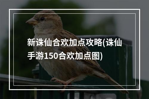 新诛仙合欢加点攻略(诛仙手游150合欢加点图)