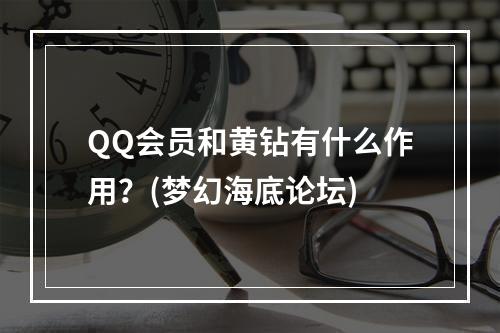 QQ会员和黄钻有什么作用？(梦幻海底论坛)