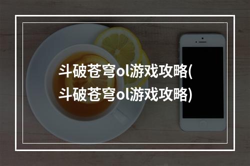 斗破苍穹ol游戏攻略(斗破苍穹ol游戏攻略)