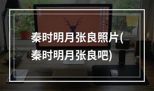 秦时明月张良照片(秦时明月张良吧)