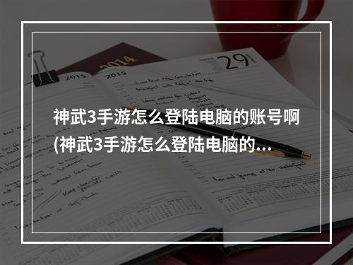 神武3手游怎么登陆电脑的账号啊(神武3手游怎么登陆电脑的账号)