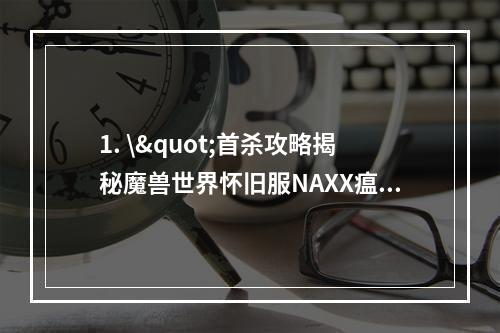 1. \"首杀攻略揭秘魔兽世界怀旧服NAXX瘟疫区，你需要了解的所有细节！NAXX征服之路（攻略分享）\"