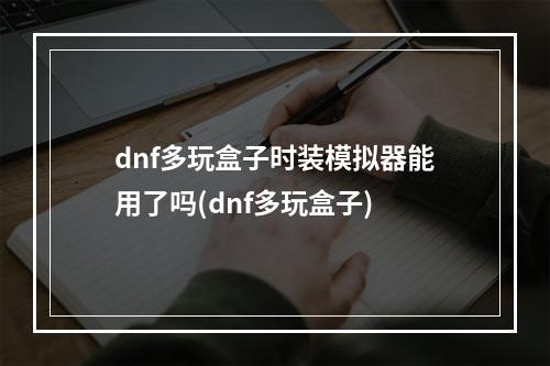 dnf多玩盒子时装模拟器能用了吗(dnf多玩盒子)