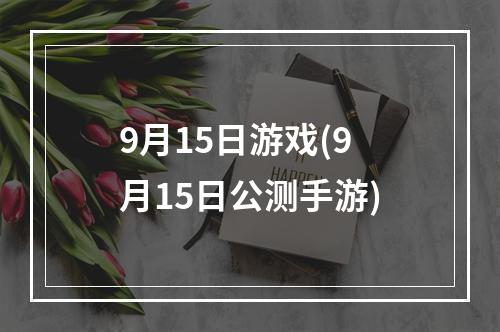 9月15日游戏(9月15日公测手游)