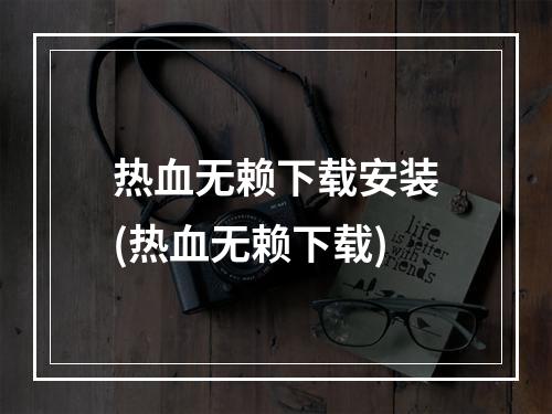 热血无赖下载安装(热血无赖下载)