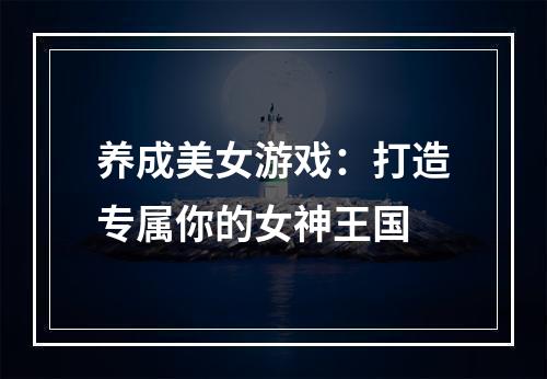 养成美女游戏：打造专属你的女神王国