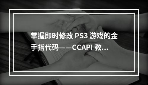 掌握即时修改 PS3 游戏的金手指代码——CCAPI 教程