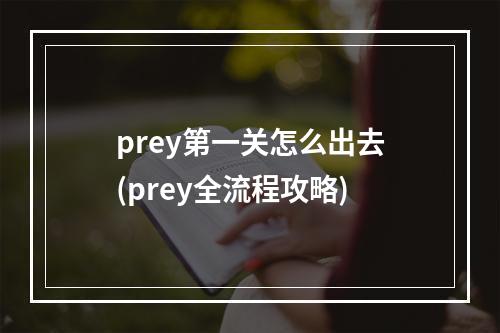 prey第一关怎么出去(prey全流程攻略)