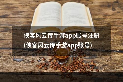 侠客风云传手游app账号注册(侠客风云传手游app账号)