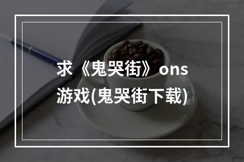 求《鬼哭街》ons游戏(鬼哭街下载)