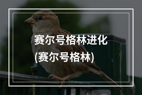 赛尔号格林进化(赛尔号格林)