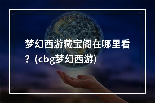 梦幻西游藏宝阁在哪里看？(cbg梦幻西游)