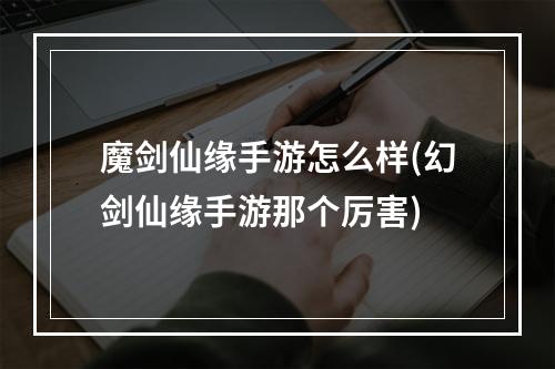 魔剑仙缘手游怎么样(幻剑仙缘手游那个厉害)