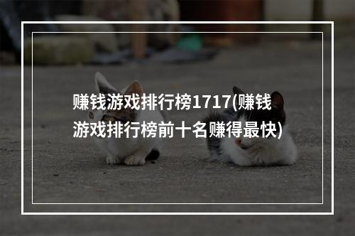 赚钱游戏排行榜1717(赚钱游戏排行榜前十名赚得最快)